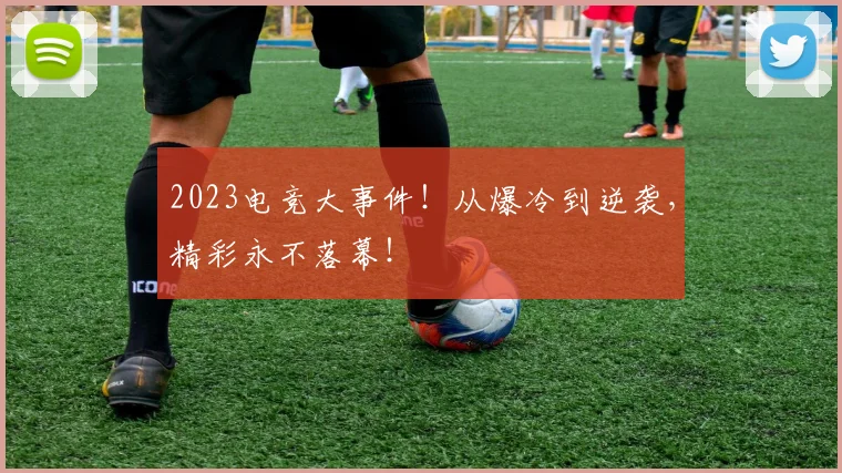 2023电竞大事件！从爆冷到逆袭，精彩永不落幕！