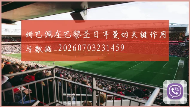 姆巴佩在巴黎圣日耳曼的关键作用与数据_20260703231459