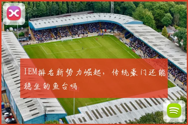 IEM排名新势力崛起，传统豪门还能稳坐钓鱼台吗