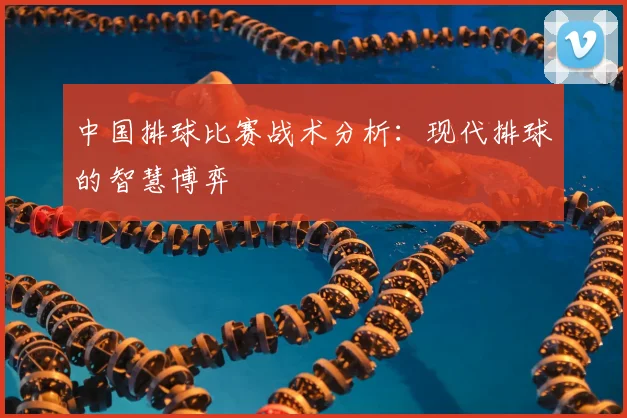 中国排球比赛战术分析：现代排球的智慧博弈