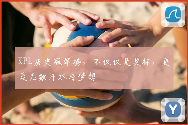 KPL历史冠军榜，不仅仅是奖杯，更是无数汗水与梦想