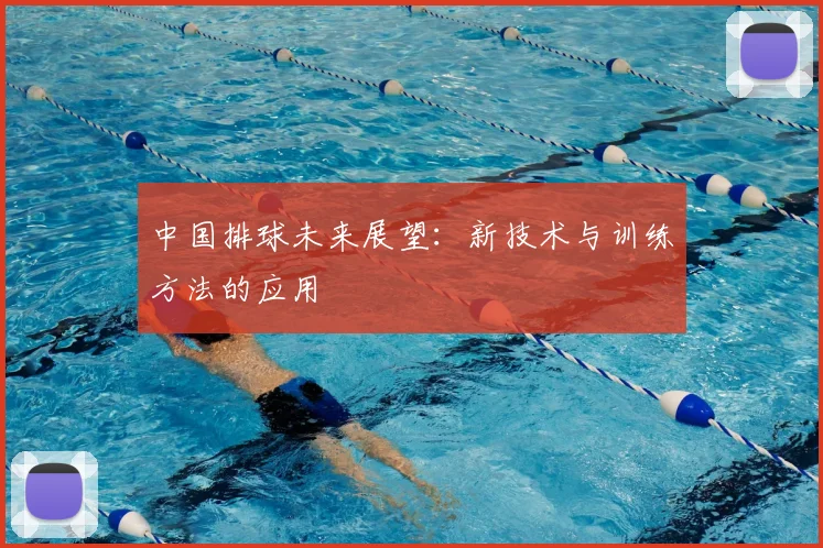 中国排球未来展望：新技术与训练方法的应用