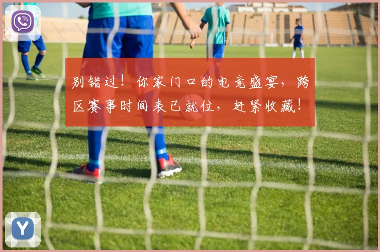 别错过!你家门口的电竞盛宴,跨区赛事时间表已就位,赶紧收藏!_20260718010702