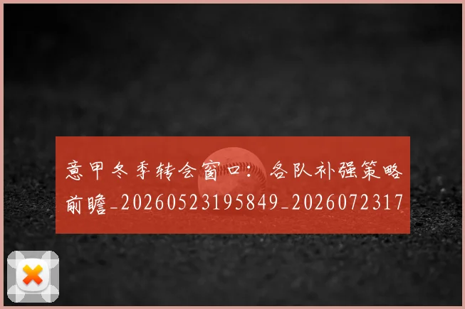 意甲冬季转会窗口：各队补强策略前瞻_20260523195849_20260723174406
