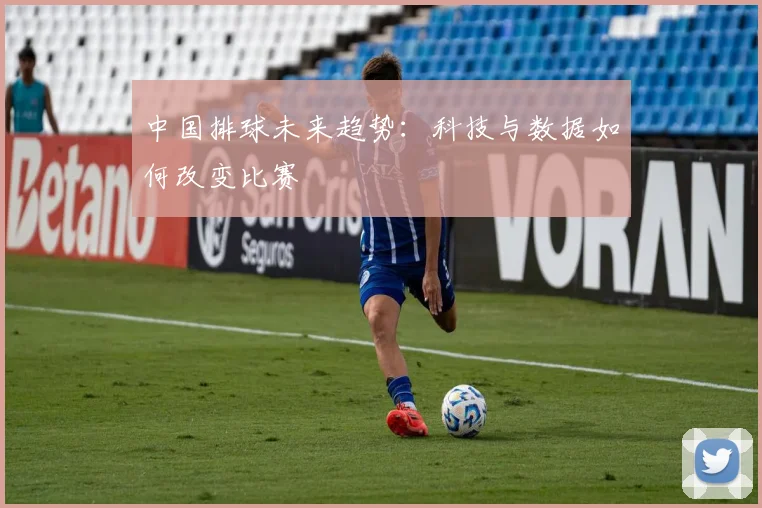 中国排球未来趋势:科技与数据如何改变比赛
