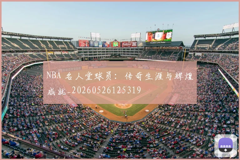 NBA 名人堂球员：传奇生涯与辉煌成就_20260526125319