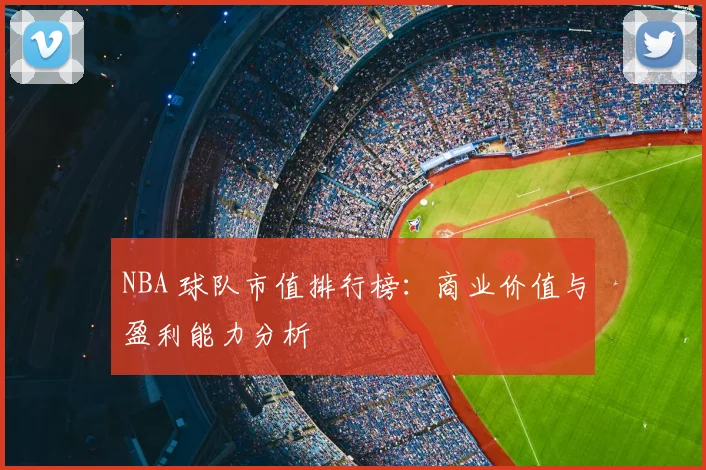 NBA 球队市值排行榜:商业价值与盈利能力分析