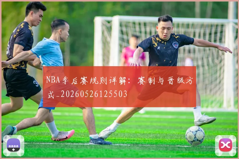 NBA季后赛规则详解:赛制与晋级方式_20260526125503