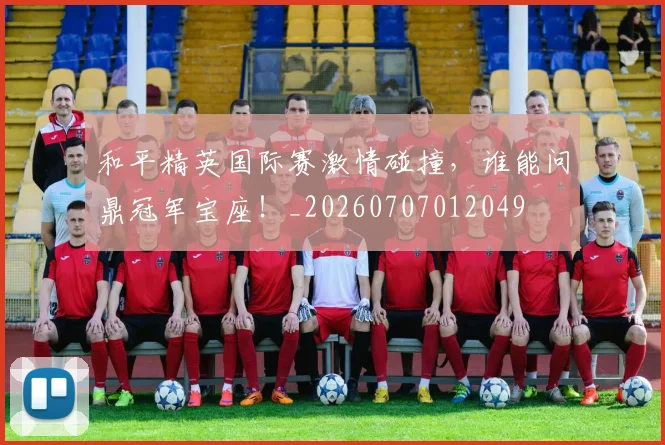 和平精英国际赛激情碰撞,谁能问鼎冠军宝座!_20260707012049