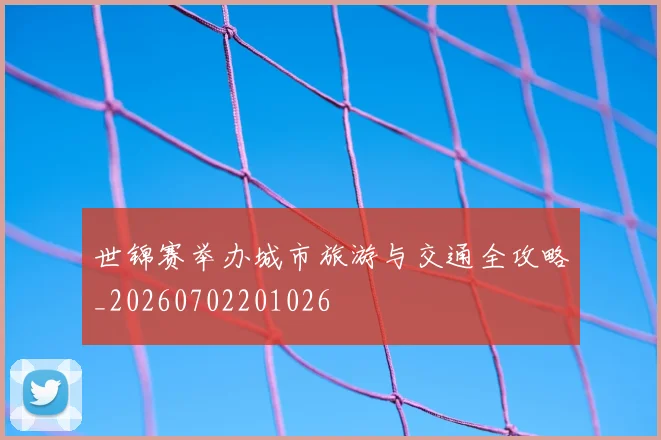 世锦赛举办城市旅游与交通全攻略_20260702201026