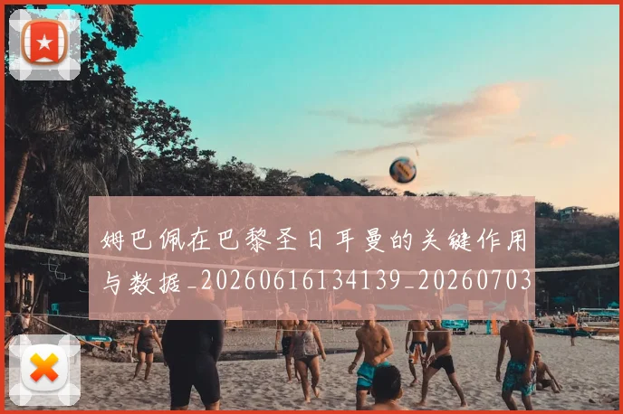 姆巴佩在巴黎圣日耳曼的关键作用与数据_20260616134139_20260703231504_20260720185247
