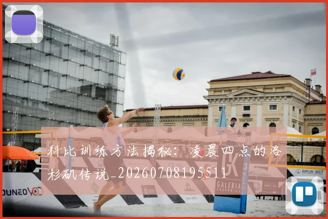 科比训练方法揭秘:凌晨四点的洛杉矶传说_20260708195511