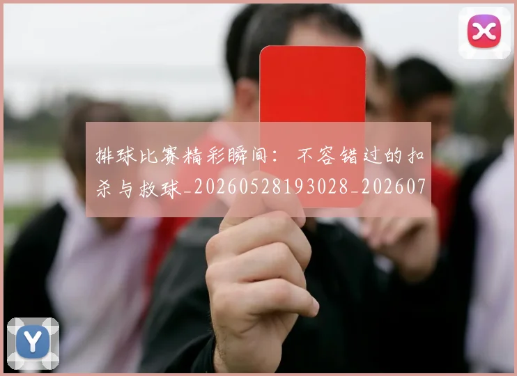 排球比赛精彩瞬间:不容错过的扣杀与救球_20260528193028_20260723183452