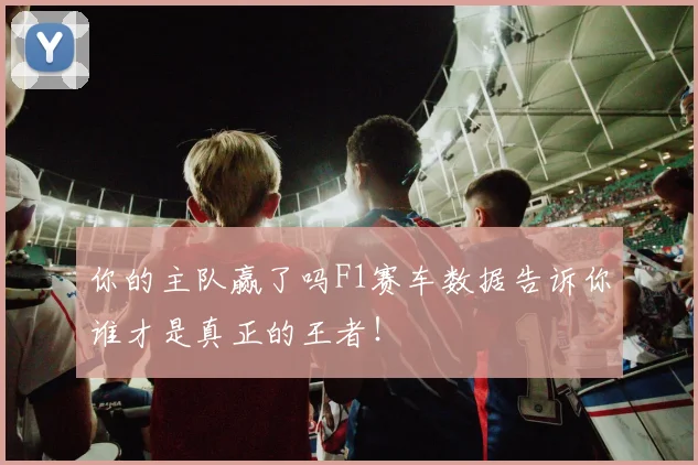 你的主队赢了吗F1赛车数据告诉你谁才是真正的王者！