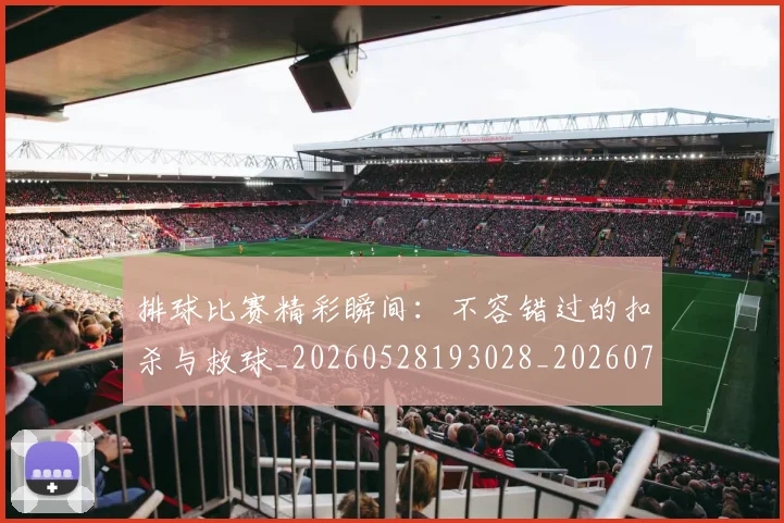 排球比赛精彩瞬间：不容错过的扣杀与救球_20260528193028_20260723183452
