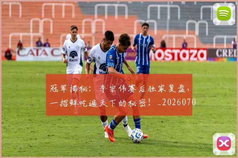 冠军揭秘：李宗伟赛后独家复盘，一招鲜吃遍天下的秘密！_20260703215634