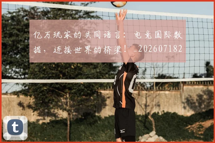 亿万玩家的共同语言：电竞国际数据，连接世界的桥梁！_20260718201657