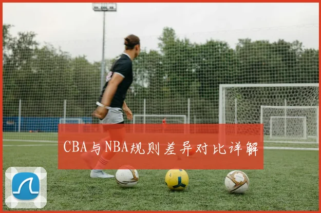 CBA与NBA规则差异对比详解