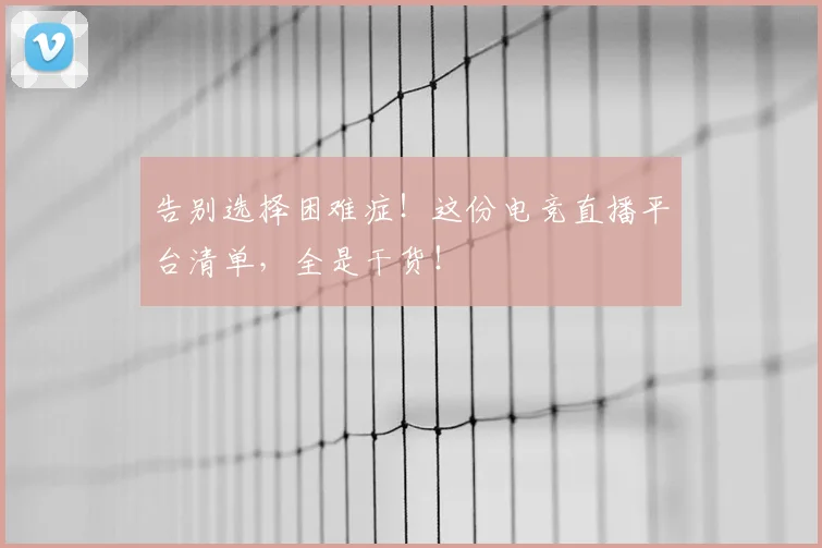 告别选择困难症！这份电竞直播平台清单，全是干货！