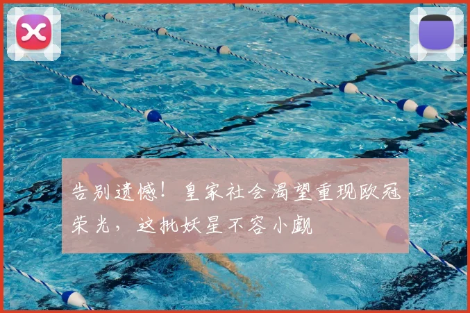 告别遗憾！皇家社会渴望重现欧冠荣光，这批妖星不容小觑