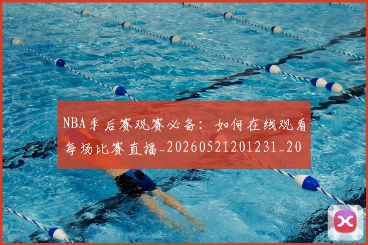 NBA季后赛观赛必备：如何在线观看每场比赛直播_20260521201231_20260714212618