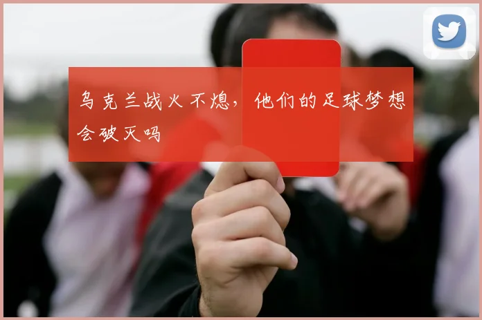 乌克兰战火不熄,他们的足球梦想会破灭吗