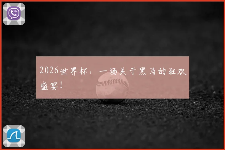 2026世界杯，一场关于黑马的狂欢盛宴！