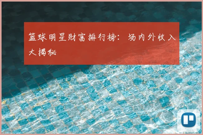 篮球明星财富排行榜：场内外收入大揭秘
