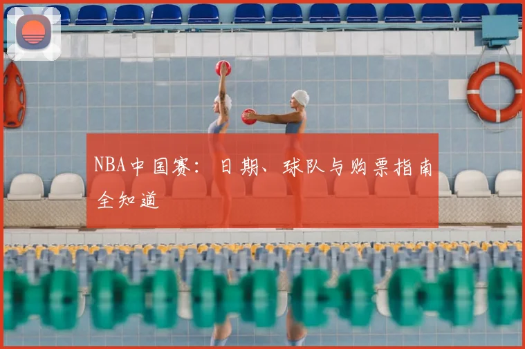 NBA中国赛:日期、球队与购票指南全知道