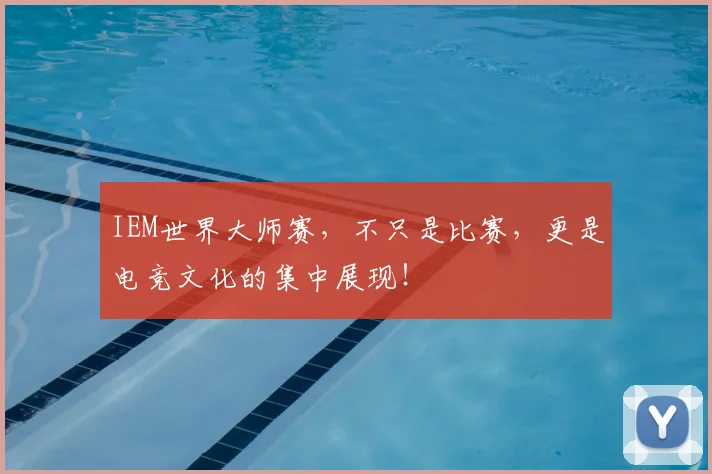 IEM世界大师赛，不只是比赛，更是电竞文化的集中展现！