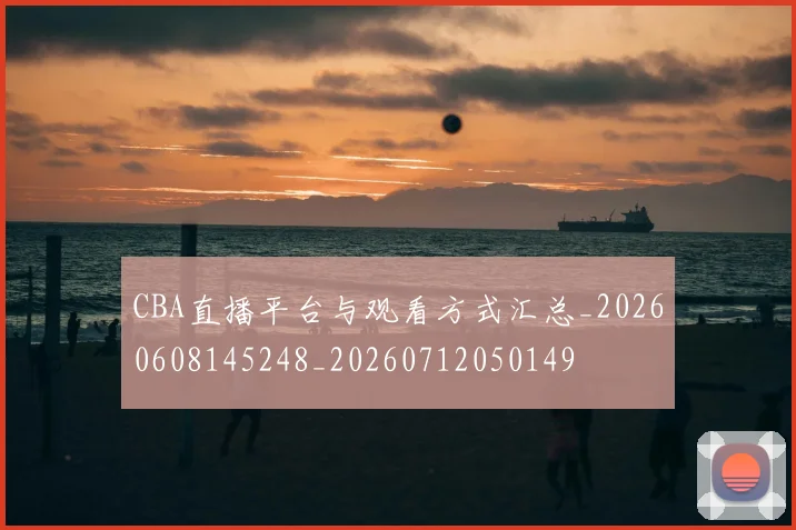 CBA直播平台与观看方式汇总_20260608145248_20260712050149