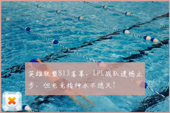 英雄联盟S13落幕,LPL战队遗憾止步,但电竞精神永不熄灭!