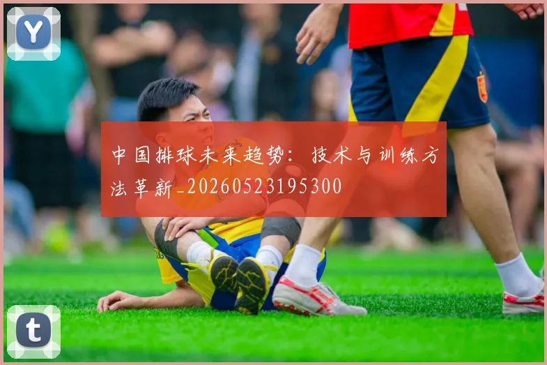 中国排球未来趋势：技术与训练方法革新_20260523195300