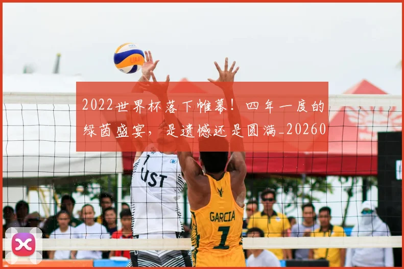 2022世界杯落下帷幕!四年一度的绿茵盛宴,是遗憾还是圆满_20260701204653