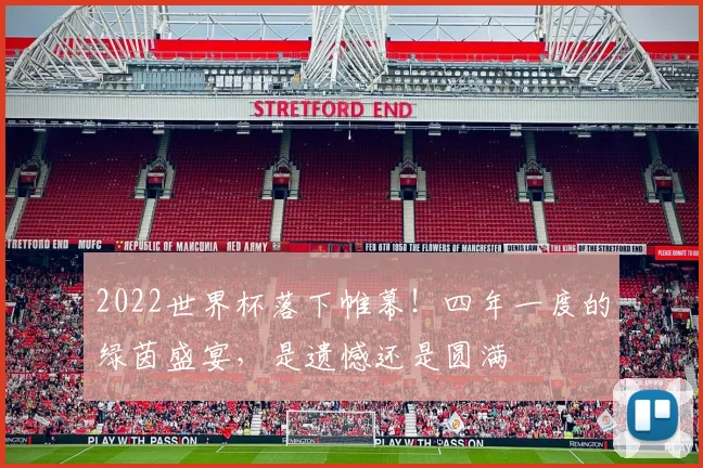 2022世界杯落下帷幕！四年一度的绿茵盛宴，是遗憾还是圆满