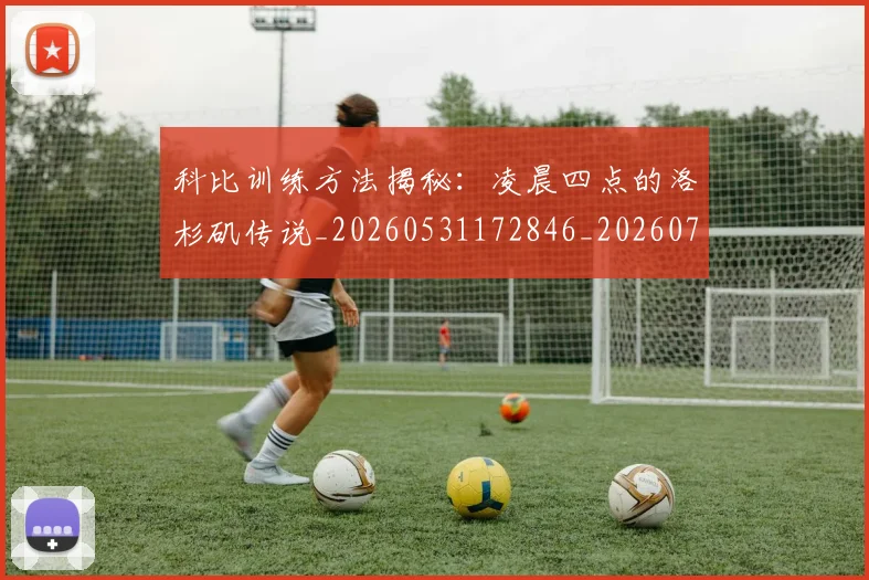 科比训练方法揭秘：凌晨四点的洛杉矶传说_20260531172846_20260708195513