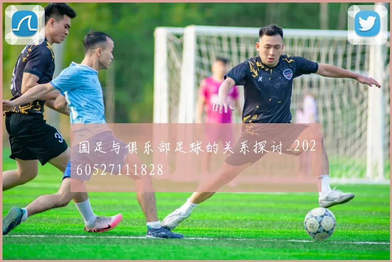 国足与俱乐部足球的关系探讨_20260527111828