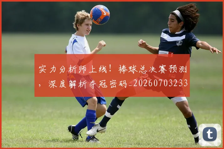 实力分析师上线！棒球总决赛预测，深度解析夺冠密码_20260703233615