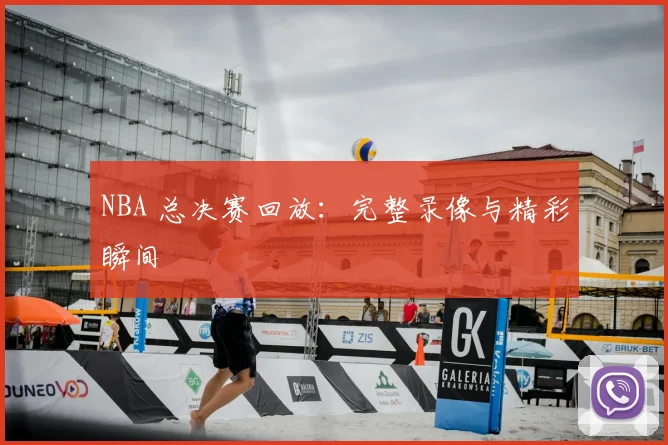 NBA 总决赛回放:完整录像与精彩瞬间