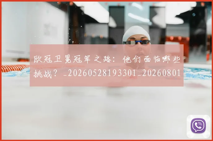 欧冠卫冕冠军之路：他们面临哪些挑战？_20260528193301_20260801162243