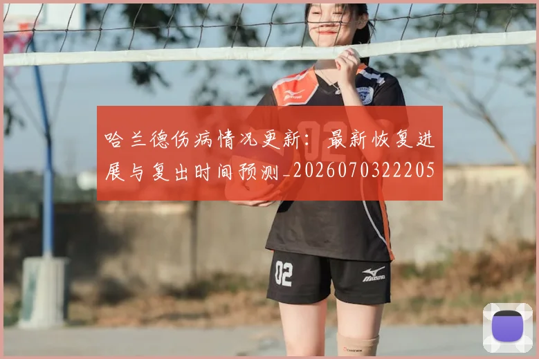 哈兰德伤病情况更新：最新恢复进展与复出时间预测_20260703222054