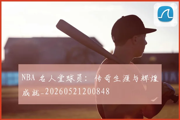 NBA 名人堂球员:传奇生涯与辉煌成就_20260521200848