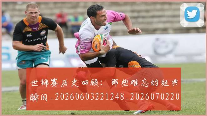 世锦赛历史回顾:那些难忘的经典瞬间_20260603221248_20260702201101