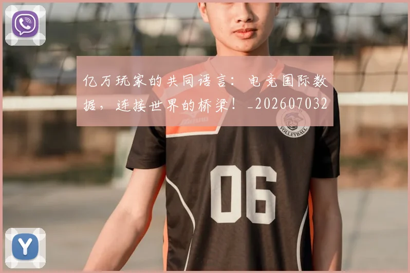 亿万玩家的共同语言：电竞国际数据，连接世界的桥梁！_20260703211655