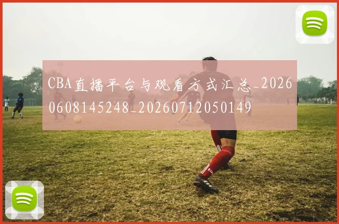 CBA直播平台与观看方式汇总_20260608145248_20260712050149
