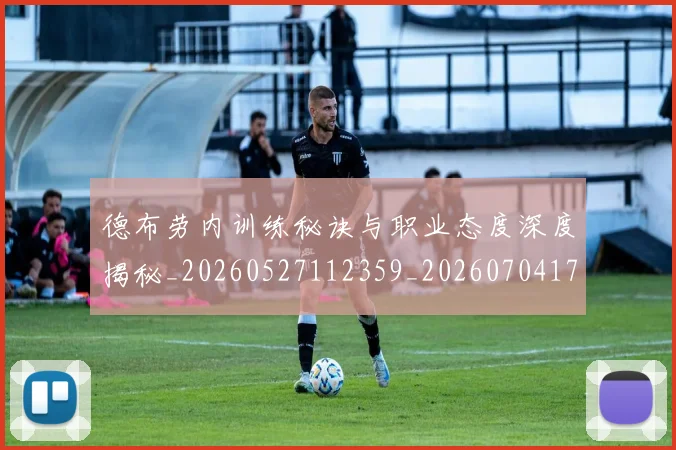 德布劳内训练秘诀与职业态度深度揭秘_20260527112359_20260704172612_20260722160426