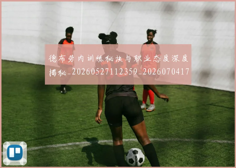 德布劳内训练秘诀与职业态度深度揭秘_20260527112359_20260704172612_20260722160426