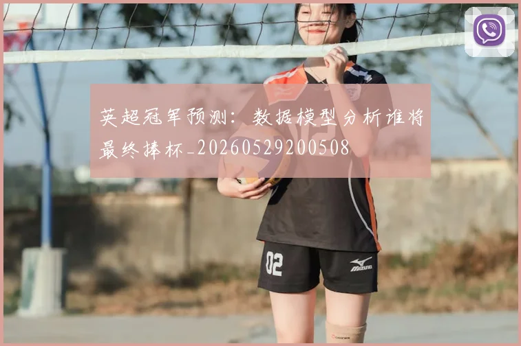 英超冠军预测：数据模型分析谁将最终捧杯_20260529200508