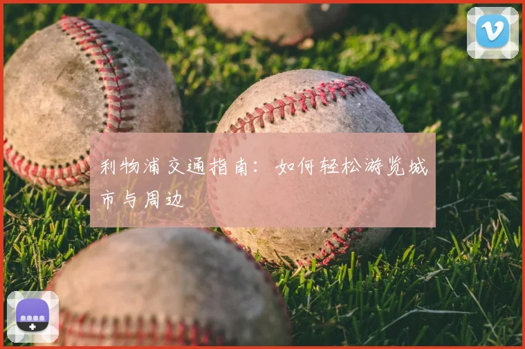 利物浦交通指南：如何轻松游览城市与周边