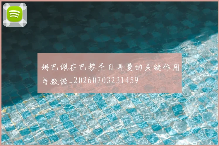 姆巴佩在巴黎圣日耳曼的关键作用与数据_20260703231459